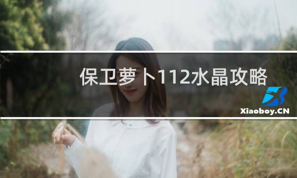 保卫萝卜112水晶攻略