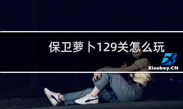 保卫萝卜129关怎么玩