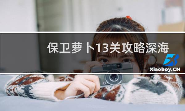 保卫萝卜13关攻略深海