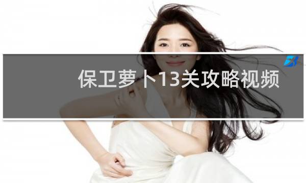 保卫萝卜13关攻略视频