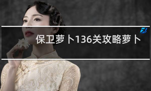 保卫萝卜136关攻略萝卜