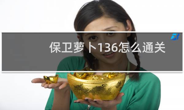 保卫萝卜136怎么通关