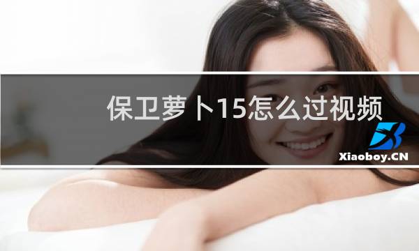 保卫萝卜15怎么过视频
