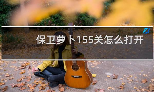 保卫萝卜155关怎么打开