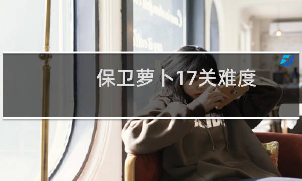 保卫萝卜17关难度