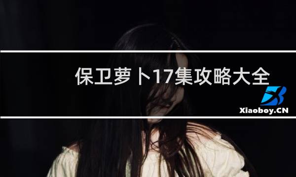 保卫萝卜17集攻略大全