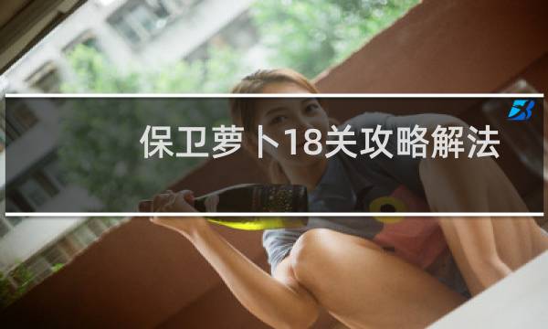 保卫萝卜18关攻略解法