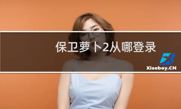 保卫萝卜2从哪登录