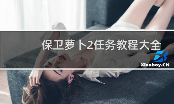 保卫萝卜2任务教程大全