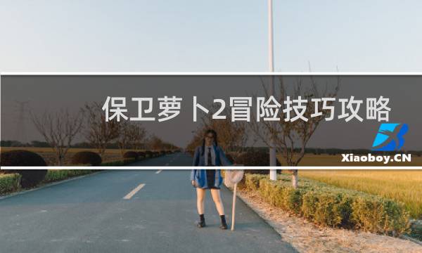 保卫萝卜2冒险技巧攻略