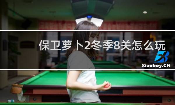 保卫萝卜2冬季8关怎么玩