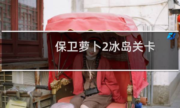 保卫萝卜2冰岛关卡
