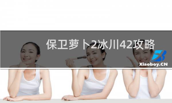 保卫萝卜2冰川42攻略