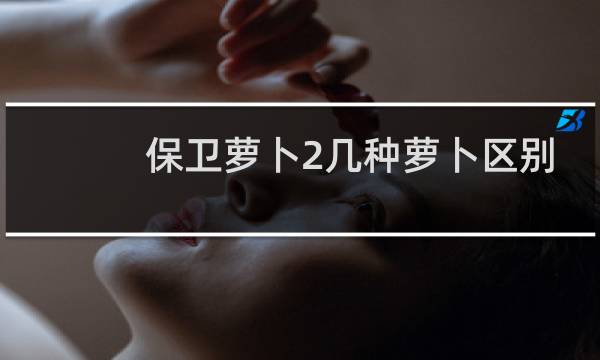 保卫萝卜2几种萝卜区别