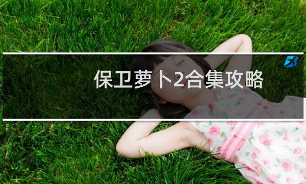 保卫萝卜2合集攻略