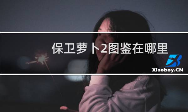 保卫萝卜2图鉴在哪里