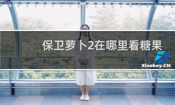 保卫萝卜2在哪里看糖果