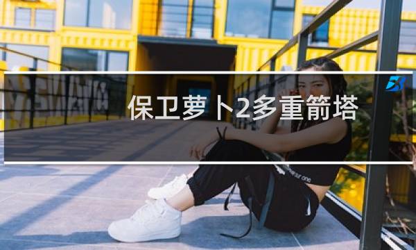 保卫萝卜2多重箭塔