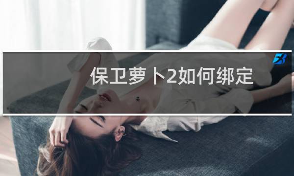 保卫萝卜2如何绑定
