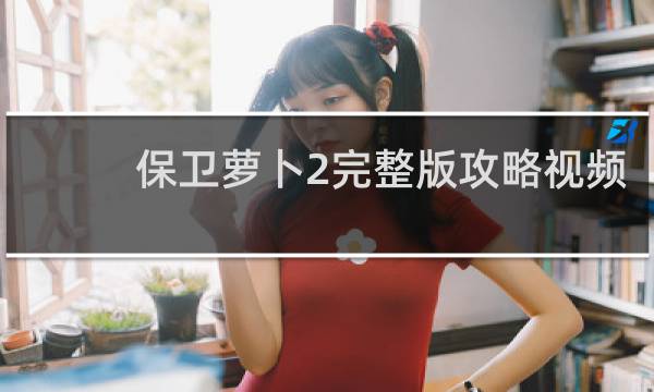 保卫萝卜2完整版攻略视频