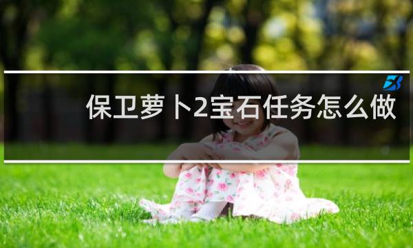 保卫萝卜2宝石任务怎么做