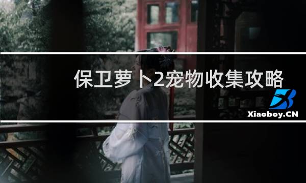 保卫萝卜2宠物收集攻略