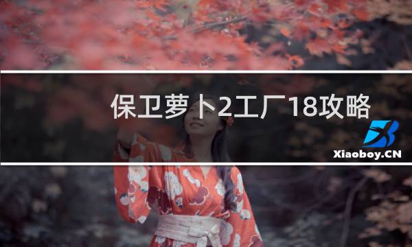 保卫萝卜2工厂18攻略