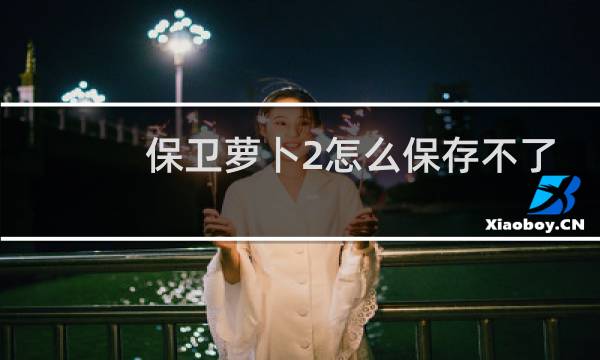保卫萝卜2怎么保存不了