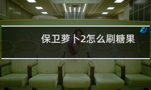 保卫萝卜2怎么刷糖果
