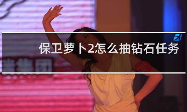保卫萝卜2怎么抽钻石任务