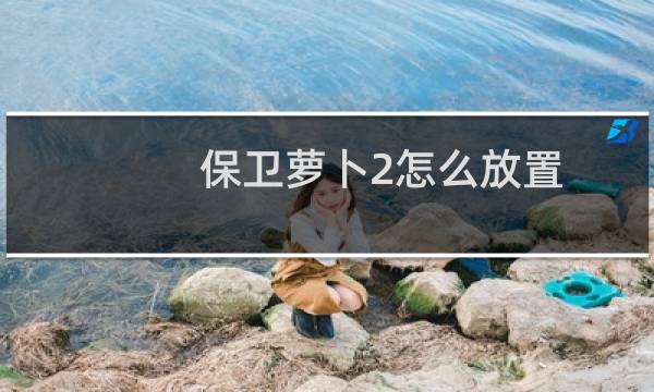 保卫萝卜2怎么放置