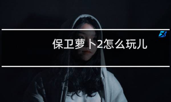 保卫萝卜2怎么玩儿