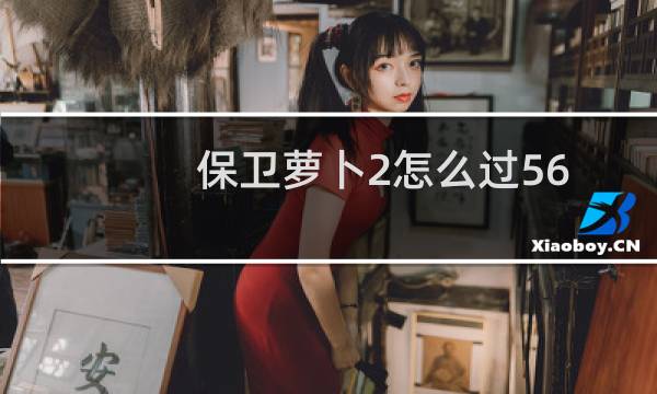 保卫萝卜2怎么过56