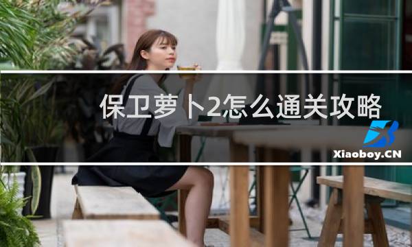 保卫萝卜2怎么通关攻略