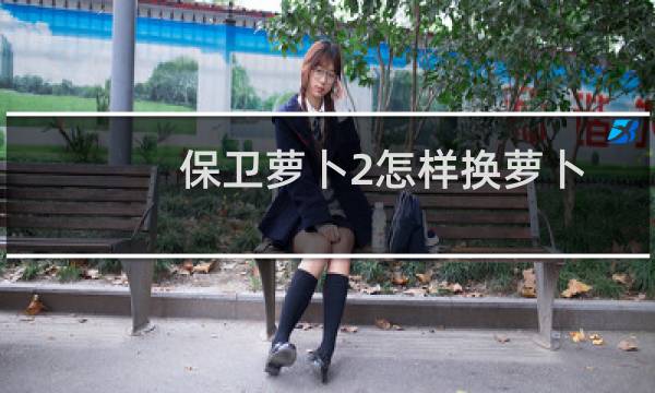 保卫萝卜2怎样换萝卜