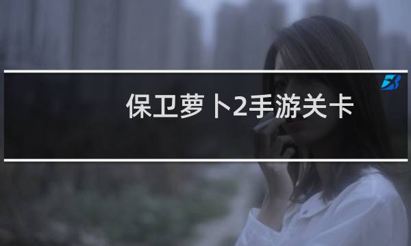 保卫萝卜2手游关卡