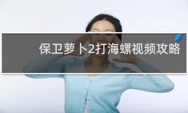 保卫萝卜2打海螺视频攻略