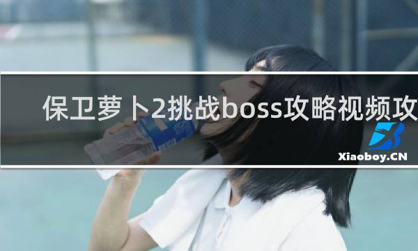 保卫萝卜2挑战boss攻略视频攻略
