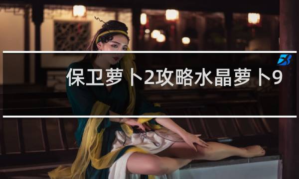 保卫萝卜2攻略水晶萝卜9