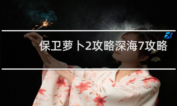 保卫萝卜2攻略深海7攻略