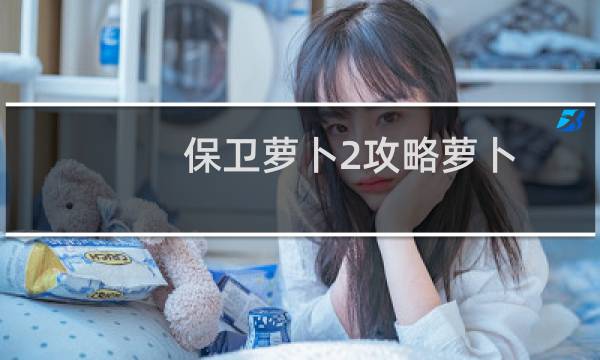 保卫萝卜2攻略萝卜