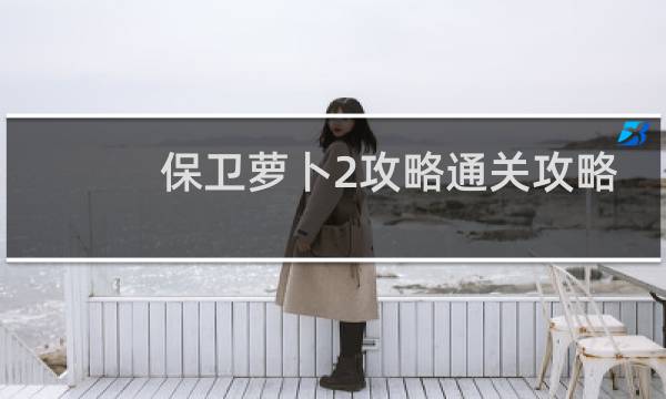 保卫萝卜2攻略通关攻略