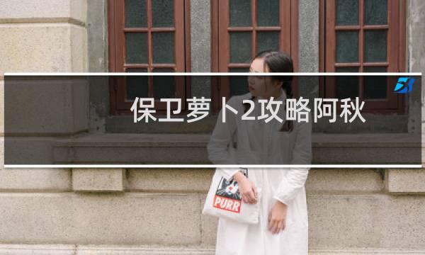 保卫萝卜2攻略阿秋