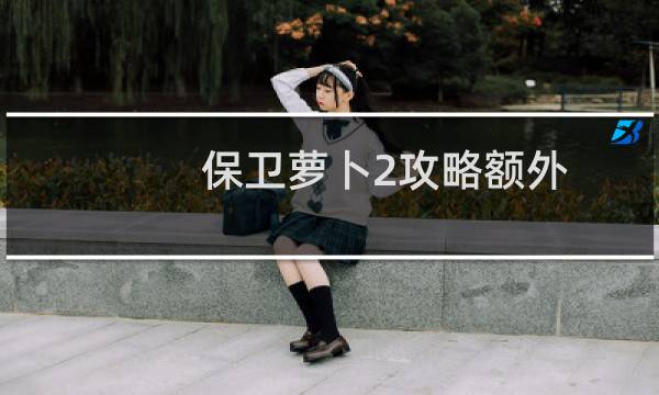 保卫萝卜2攻略额外