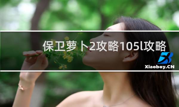 保卫萝卜2攻略105l攻略