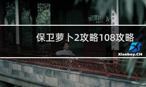 保卫萝卜2攻略108攻略
