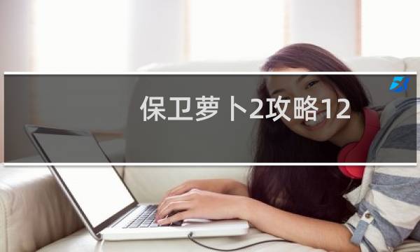 保卫萝卜2攻略12