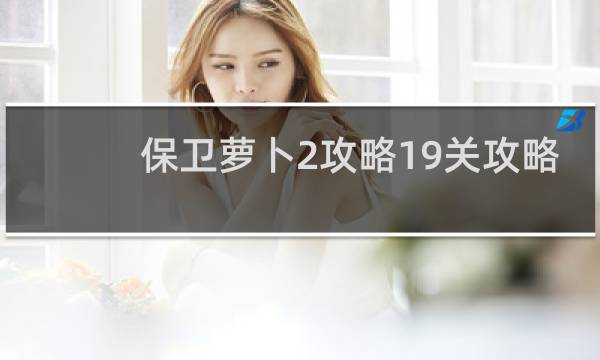 保卫萝卜2攻略19关攻略