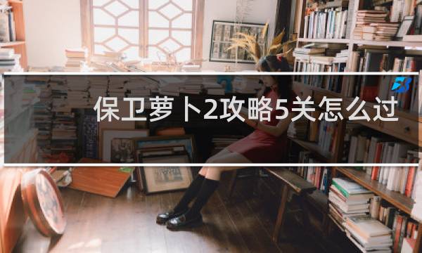 保卫萝卜2攻略5关怎么过