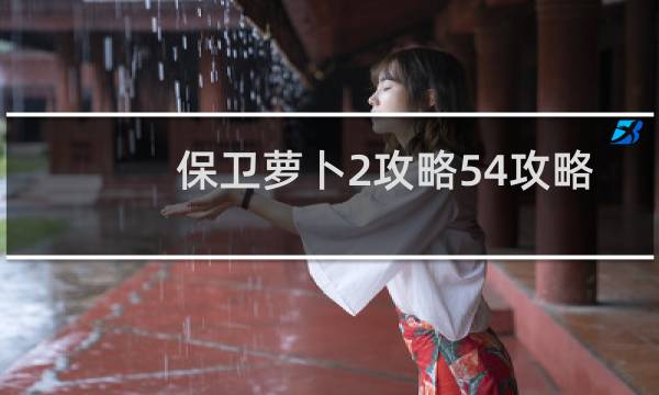 保卫萝卜2攻略54攻略